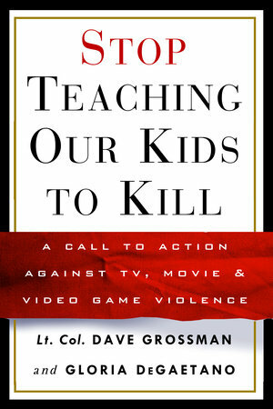 Stop Teaching Our Kids to Kill by Dave Grossman, Gloria Degaetano