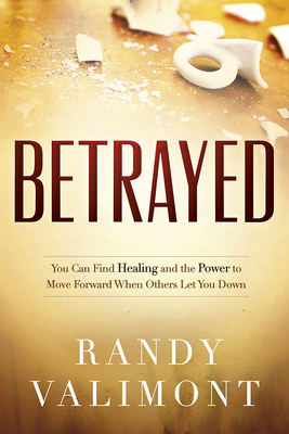Betrayed: You Can Find Healing and the Power to Move Forward When Others Let You Down by Randy Valimont