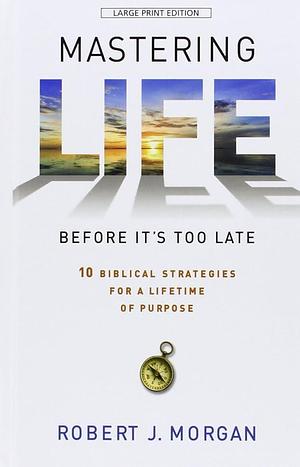 Mastering Life Before It'S Too Late by Robert J. Morgan, Robert J. Morgan