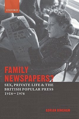 Family Newspapers?: Sex, Private Life, and the British Popular Press 1918-1978 by Adrian Bingham