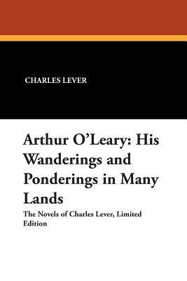 Arthur O'Leary: His Wanderings and Ponderings in Many Lands by Charles Lever