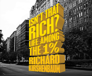 Isn't That Rich?: Life Among the 1 Percent by Richard Kirshenbaum