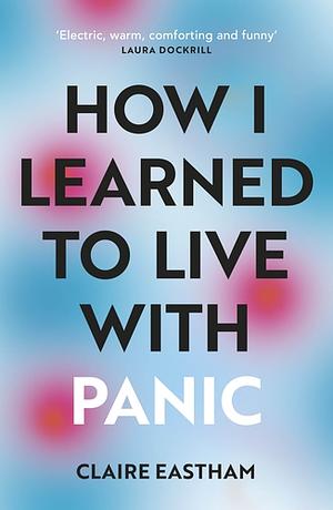 How I Learned to Live With Panic by Claire Eastham