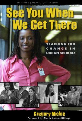 See You When We Get There: Teaching for Change in Urban Schools by Gregory Michie
