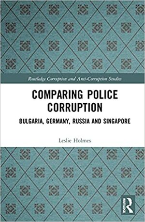 Comparing Police Corruption: Bulgaria, Germany, Russia and Singapore by Leslie Holmes