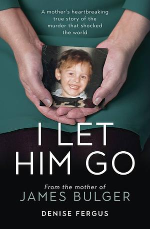 I Let Him Go: From the mother of James Bulger by Denise Fergus