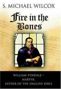 Fire in the Bones: William Tyndale – Martyr, Father of the English Bible by S. Michael Wilcox