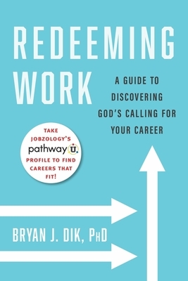 Redeeming Work: A Guide to Discovering God's Calling for Your Career by Bryan J. Dik