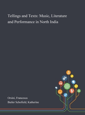Tellings and Texts: Music, Literature and Performance in North India by Katherine Butler Schofield, Francesca Orsini