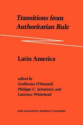 Transitions from Authoritarian Rule: Latin America by Guillermo O'Donnell, Philippe C. Schmitter, Laurence Whitehead