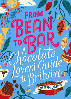 From Bean to Bar: A Chocolate Lover's Guide to Britain by Andrew Baker