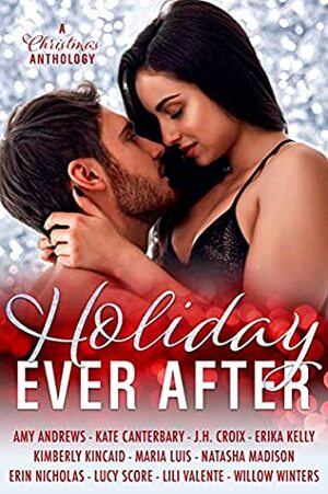 Holiday Ever After by Erin Nicholas, Erika Kelly, Kate Canterbary, Maria Luis, Kimberly Kincaid, Lucy Score, Lili Valente, Willow Winters, J.H. Croix, Natasha Madison, Amy Andrews