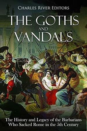 The Goths and Vandals: The History and Legacy of the Barbarians Who Sacked Rome in the 5th Century CE by Charles River Editors