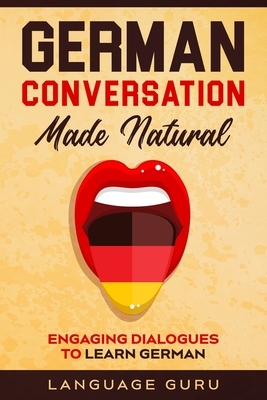 German Conversation Made Natural: Engaging Dialogues to Learn German by Language Guru