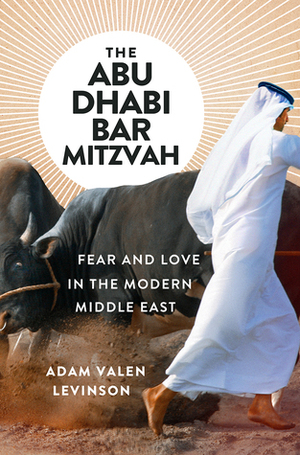 The Abu Dhabi Bar Mitzvah: Fear and Love in the Modern Middle East by Adam Valen Levinson