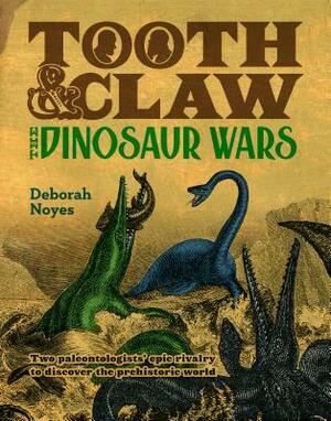 Tooth and Claw: The Dinosaur Wars by Deborah Noyes