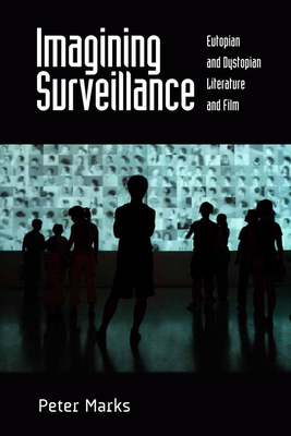 Imagining Surveillance: Eutopian and Dystopian Literature and Film by Peter Marks