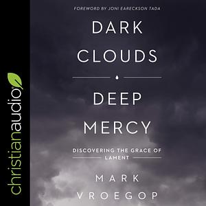 Dark Clouds, Deep Mercy: Discovering the Grace of Lament by Mark Vroegop