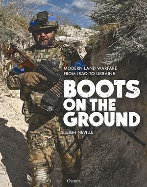 Boots on the Ground: Modern Land Warfare from Iraq to Ukraine by Leigh Neville