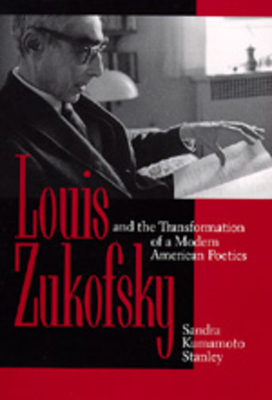 Louis Zukofsky and the Transformation of a Modern American Poetics by Sandra Kumamoto Stanley