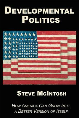 Developmental Politics: How America Can Grow Into a Better Version of Itself by Steve McIntosh