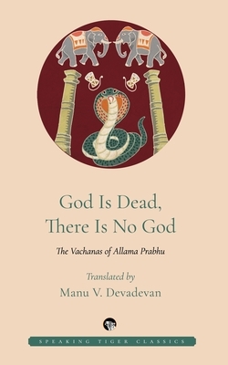 God Is Dead, There Is No God: The Vachanas of Allama Prabhu by Allama Prabhu, Manu Devadevan