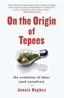 On the Origin of Tepees: The Evolution of Ideas (and Ourselves) by Jonnie Hughes