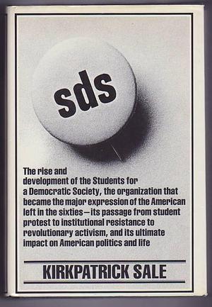 SDS: The rise and development of the Students for a Democratic Society by Kirkpatrick Sale, Kirkpatrick Sale