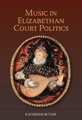 Music in Elizabethan Court Politics by Katherine Butler