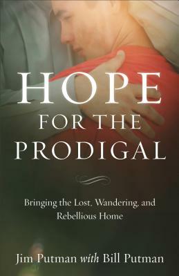 Hope for the Prodigal: Bringing the Lost, Wandering, and Rebellious Home by Jim Putman, Bill Putman