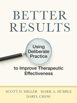 Better Results: Using Deliberate Practice to Improve Therapeutic Effectiveness by Mark a. Hubble, Scott D. Miller, Daryl Chow