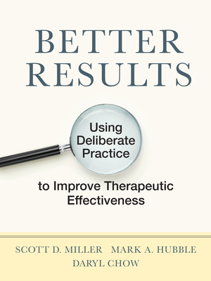 Better Results: Using Deliberate Practice to Improve Therapeutic Effectiveness by Scott D. Miller, Daryl Chow, Mark a. Hubble