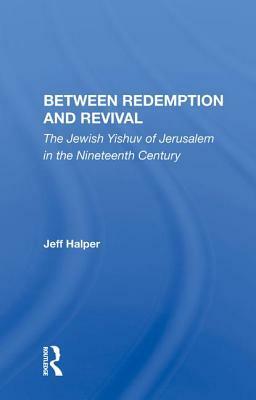 Between Redemption and Revival: The Jewish Yishuv of Jerusalem in the Nineteenth Century by Jeff Halper