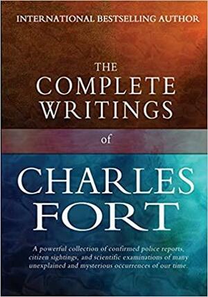 The Complete Writings of Charles Fort: The Book of the Damned, New Lands, Lo!, and Wild Talents by Charles Fort