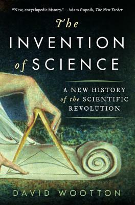 The Invention of Science: A New History of the Scientific Revolution by David Wootton