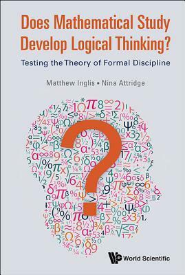 Does Mathematical Study Develop Logical Thinking?: Testing the Theory of Formal Discipline by Matthew Inglis, Nina Attridge