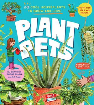 Plant Pets: 27 Cool Houseplants to Grow and Love by Beatrice Boggs Allen, Belle Boggs