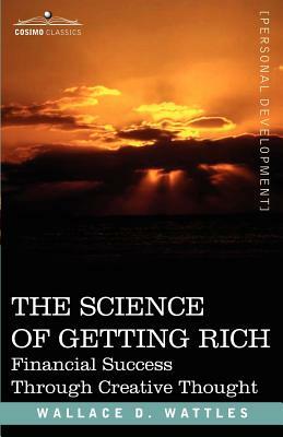 The Science of Getting Rich: Financial Success Through Creative Thought by Wallace D. Wattles