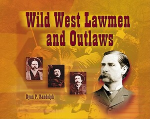 Wild West Lawmen and Outlaws by Ryan P. Randolph