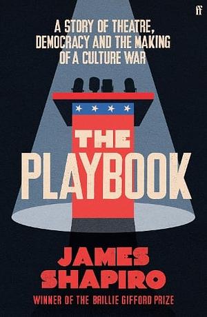 The Playbook  A Story of Theatre, Democracy and the Making of a Culture War by James Shapiro