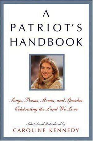A Patriot's Handbook: Songs, Poems, Stories, and Speeches Celebrating the Land We Love by Caroline Kennedy