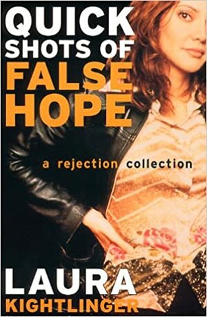 Quick Shots of False Hope: A Rejection Collection by Laura Kightlinger