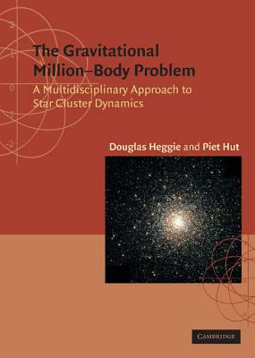 The Gravitational Million Body Problem: A Multidisciplinary Approach to Star Cluster Dynamics by Douglas Heggie, D. C. Heggie, Piet Hut