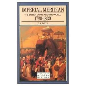 Imperial Meridian: The British Empire and the World 1780-1830 by C.A. Bayly