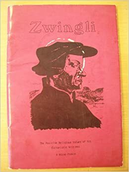 Zwingli The Positive Religious Values Of His Eucharistic Writings by H. Wayne Pipkin