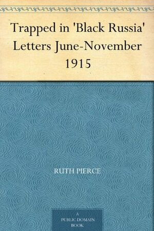 Trapped in 'Black Russia' Letters June-November 1915 by Ruth Pierce