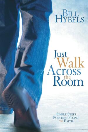 Just Walk Across the Room: Simple Steps Pointing People to Faith by Bill Hybels