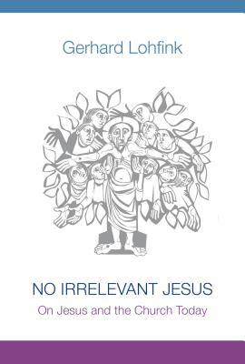 No Irrelevant Jesus: On Jesus and the Church Today by Gerhard Lohfink