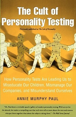 The Cult of Personality Testing: How Personality Tests Are Leading Us to Miseducate Our Children, Mismanage Our Companies, and Misunderstand Ourselves by Annie Murphy Paul