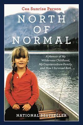 North of Normal: A Memoir of My Wilderness Childhood, My Counterculture Family, and How I Survived Both by Cea Sunrise Person